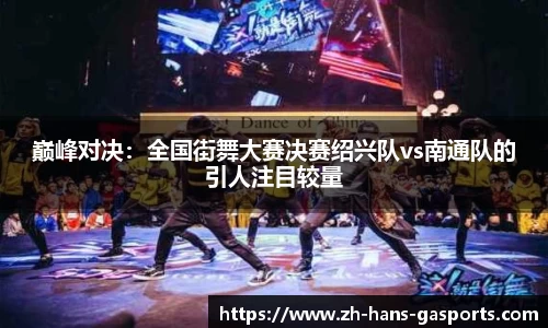 巅峰对决：全国街舞大赛决赛绍兴队vs南通队的引人注目较量