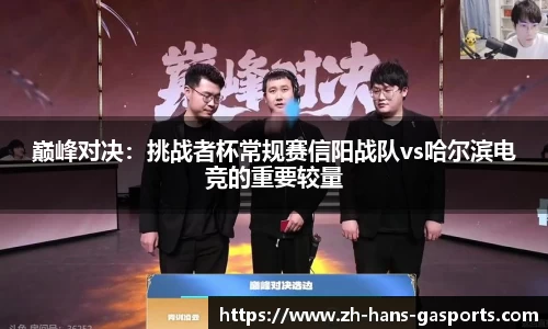 巅峰对决：挑战者杯常规赛信阳战队vs哈尔滨电竞的重要较量