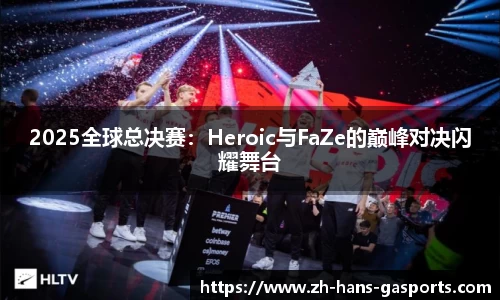 2025全球总决赛：Heroic与FaZe的巅峰对决闪耀舞台