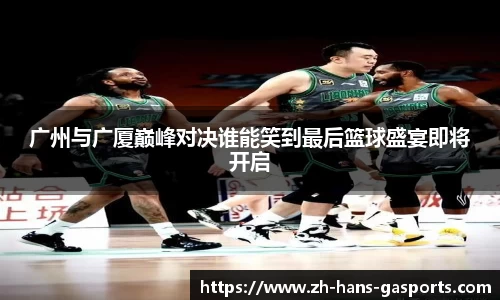 广州与广厦巅峰对决谁能笑到最后篮球盛宴即将开启