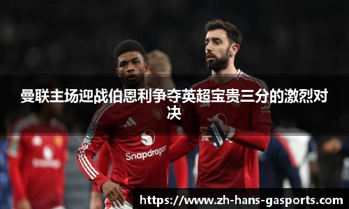 曼联主场迎战伯恩利争夺英超宝贵三分的激烈对决