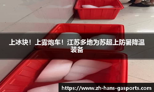 上冰块！上雾炮车！江苏多地为苏超上防暑降温装备